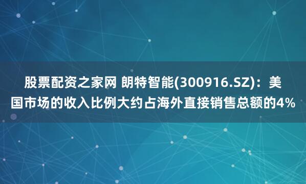 股票配资之家网 朗特智能(300916.SZ)：美国市场的收入比例大约占海外直接销售总额的4%