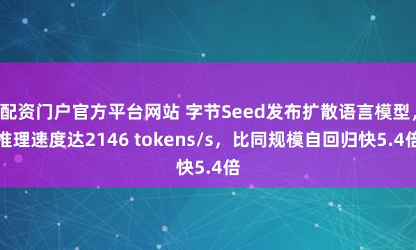 配资门户官方平台网站 字节Seed发布扩散语言模型，推理速度达2146 tokens/s，比同规模自回归快5.4倍