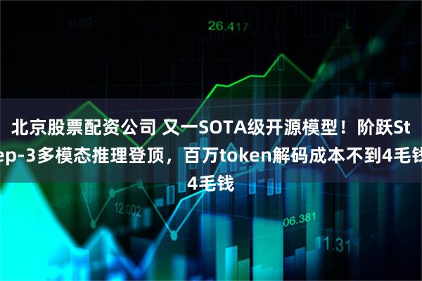 北京股票配资公司 又一SOTA级开源模型！阶跃Step-3多模态推理登顶，百万token解码成本不到4毛钱