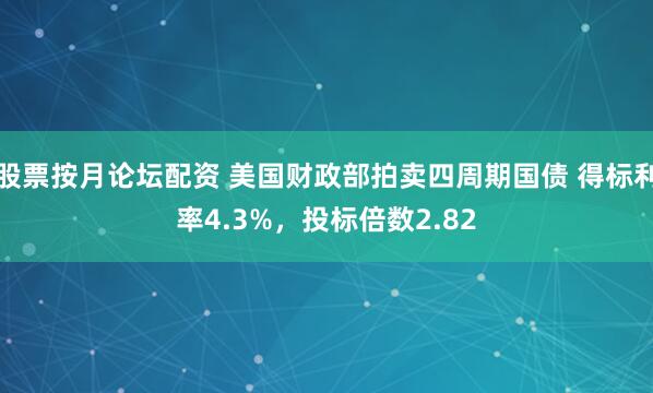 股票按月论坛配资 美国财政部拍卖四周期国债 得标利率4.3%，投标倍数2.82